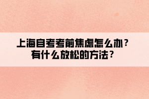 上海自考考前焦慮怎么辦？有什么放松的方法？