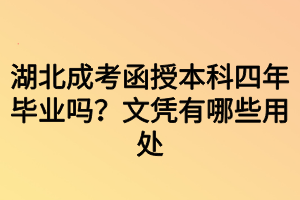 湖北成考函授本科四年畢業(yè)嗎？文憑有哪些用處