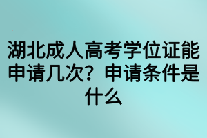 湖北成人高考學(xué)位證能申請(qǐng)幾次？申請(qǐng)條件是什么