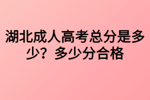 湖北成人高考總分是多少？多少分合格