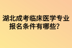 湖北成考臨床醫(yī)學(xué)專業(yè)報(bào)名條件有哪些？