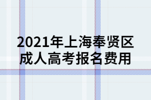 2021年上海奉賢區(qū)成人高考報(bào)名費(fèi)用