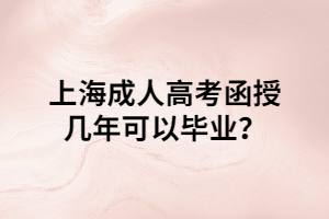 上海成人高考函授幾年可以畢業(yè)？