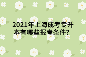 2021年上海成考專升本有哪些報(bào)考條件？