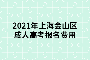 2021年上海金山區(qū)成人高考報(bào)名費(fèi)用