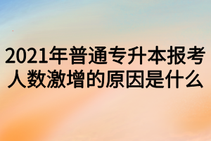 2021年普通專升本報(bào)考人數(shù)激增的原因是什么