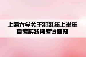 上海大學(xué)關(guān)于2021年上半年自考實(shí)踐課考試通知