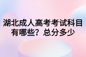 湖北成人高考考試科目有哪些？總分多少