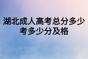 湖北成人高考總分多少？考多少分及格