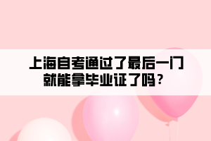 上海自考通過了最后一門就能拿畢業(yè)證了嗎？