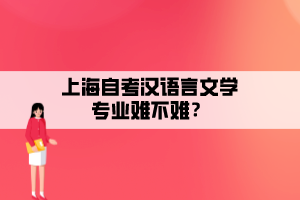 上海自考漢語言文學(xué)專業(yè)難不難？