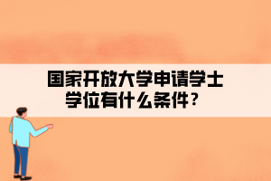 國家開放大學申請學士學位有什么條件？