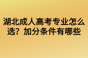 湖北成人高考專(zhuān)業(yè)怎么選？加分條件有哪些