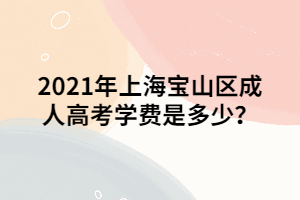 2021年上海寶山區(qū)成人高考學費是多少？