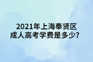 2021年上海奉賢區(qū)成人高考學(xué)費(fèi)是多少？