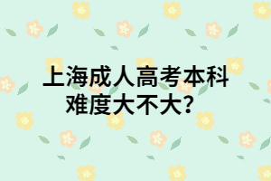 上海成人高考本科難度大不大？