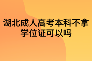 湖北成人高考本科不拿學位證可以嗎？