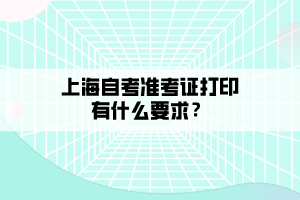 上海自考準考證打印有什么要求？