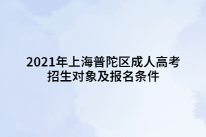 2021年上海普陀區(qū)成人高考招生對象及報名條件