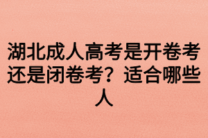 湖北成人高考是開卷考還是閉卷考？適合哪些人