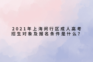 2021年上海閔行區(qū)成人高考招生對象及報名條件是什么？