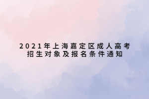 2021年上海嘉定區(qū)成人高考招生對象及報名條件通知