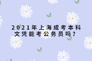 2021年上海成考本科文憑能考公務(wù)員嗎？