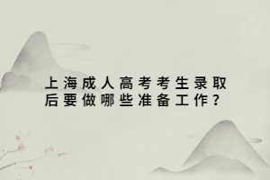 上海成人高考考生錄取后要做哪些準(zhǔn)備工作？