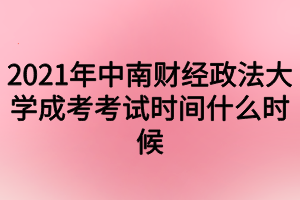 2021年中南財(cái)經(jīng)政法大學(xué)成考考試時(shí)間什么時(shí)候