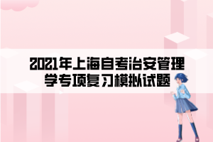 2021年上海自考治安管理學(xué)專項(xiàng)復(fù)習(xí)模擬試題