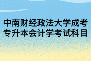 中南財經(jīng)政法大學(xué)成考專升本會計學(xué)考試科目