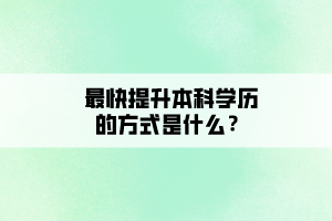 最快提升本科學(xué)歷的方式是什么？