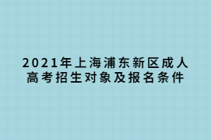 2021年上海浦東新區(qū)成人高考招生對象及報(bào)名條件