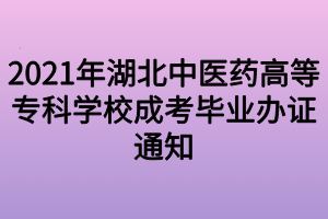 2021年湖北中醫(yī)藥高等專科學(xué)校成考畢業(yè)辦證通知