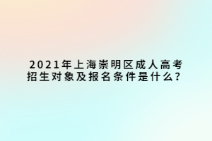 2021年上海崇明區(qū)成人高考招生對(duì)象及報(bào)名條件是什么？