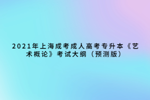 2021年上海成考成人高考專(zhuān)升本《藝術(shù)概論》考試大綱（預(yù)測(cè)版）