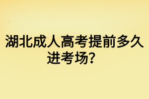 湖北成人高考提前多久進(jìn)考場？