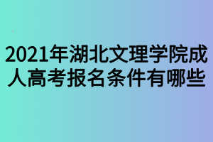 2021年湖北文理學(xué)院成人高考報名條件有哪些