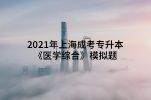 2021年上海成考專升本《醫(yī)學(xué)綜合》模擬題 (9)