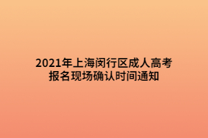 2021年上海閔行區(qū)成人高考報(bào)名現(xiàn)場(chǎng)確認(rèn)時(shí)間通知 (1)