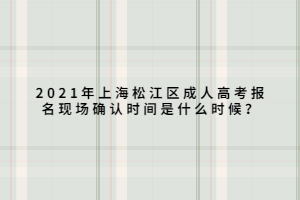 2021年上海松江區(qū)成人高考報(bào)名現(xiàn)場確認(rèn)時(shí)間是什么時(shí)候？