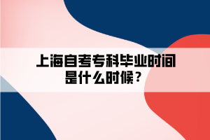 上海自考專科畢業(yè)時(shí)間是什么時(shí)候？