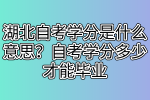 湖北自考學(xué)分是什么意思？自考學(xué)分多少才能畢業(yè)