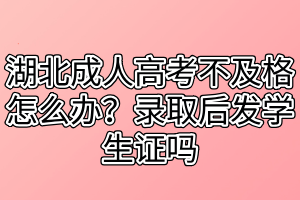 湖北成人高考不及格怎么辦？錄取后發(fā)學(xué)生證嗎