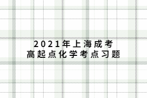 2021年上海成考高起點(diǎn)化學(xué)考點(diǎn)習(xí)題 (7)