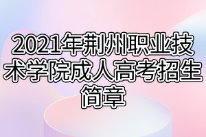 2021年荊州職業(yè)技術(shù)學(xué)院成人高考招生簡(jiǎn)章