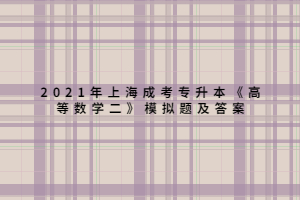 2021年上海成考專(zhuān)升本《高等數(shù)學(xué)二》模擬題及答案 (1)