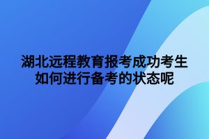 湖北遠(yuǎn)程教育報考成功考生如何進(jìn)行備考的狀態(tài)呢