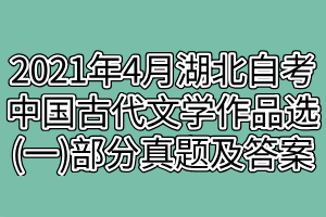 2021年4月湖北自考中國(guó)古代文學(xué)作品選(一)部分真題及答案