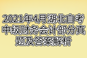 2021年4月湖北自考中級財(cái)務(wù)會(huì)計(jì)部分真題及答案解析